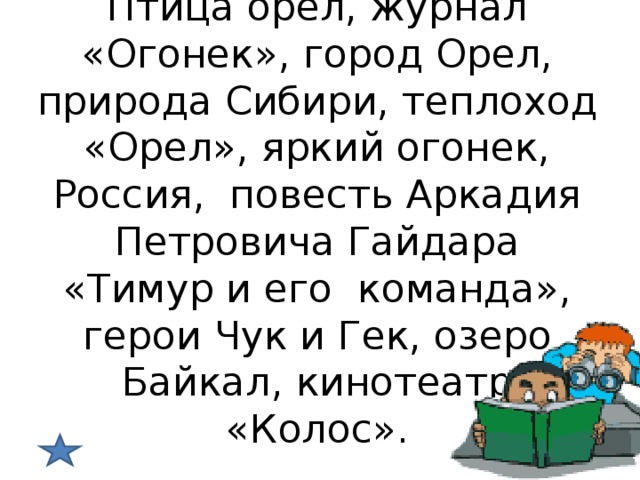  Повторяем орф № 16  Птица орел, журнал «Огонек», город Орел, природа Сибири, теплоход «Орел», яркий огонек, Россия, повесть Аркадия Петровича Гайдара «Тимур и его команда», герои Чук и Гек, озеро Байкал, кинотеатр «Колос».   