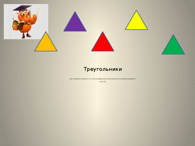   Треугольники   Урок наглядной геометрии в 6 «г» классе разработала учитель математики 1 категории Захарова М.А.   Ершов 2017 