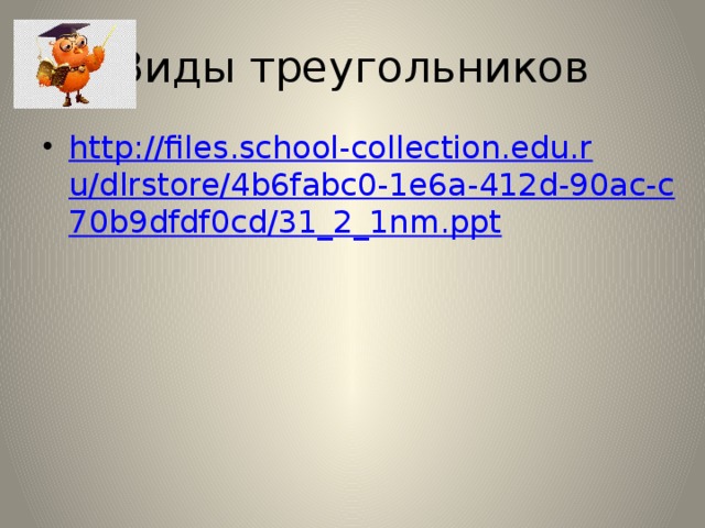 Виды треугольников http://files.school-collection.edu.ru/dlrstore/4b6fabc0-1e6a-412d-90ac-c70b9dfdf0cd/31_2_1nm.ppt 