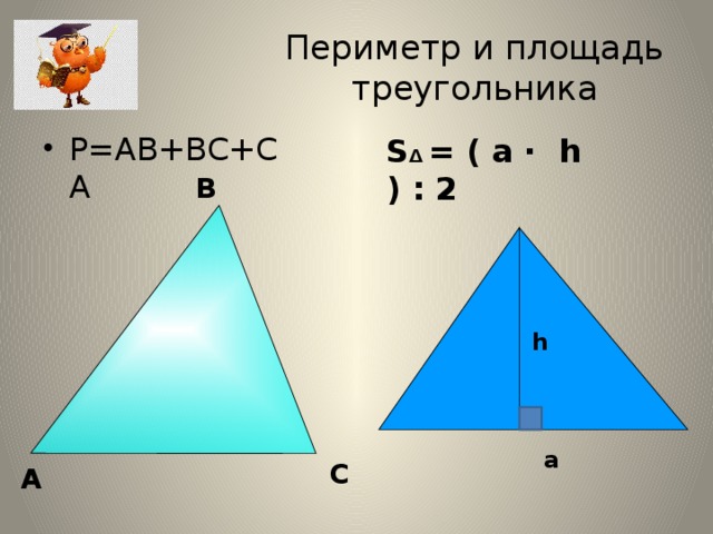 Периметр и площадь треугольника Р=АВ+ВС+СА S Δ = ( a · h ) : 2 В h a С А 