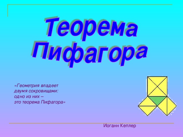 «Геометрия владеет двумя сокровищами: одно из них – это теорема Пифагора» Иоганн Кеплер 