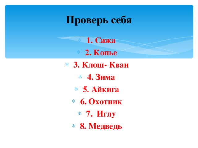 Проверь себя 1. Сажа 2. Копье 3. Клош- Кван 4. Зима 5. Айкига 6. Охотник 7. Иглу 8. Медведь 