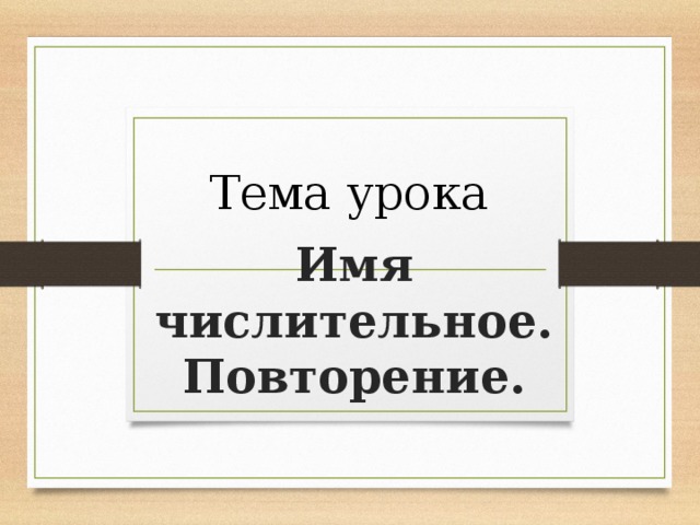 Тема урока Имя числительное. Повторение. 