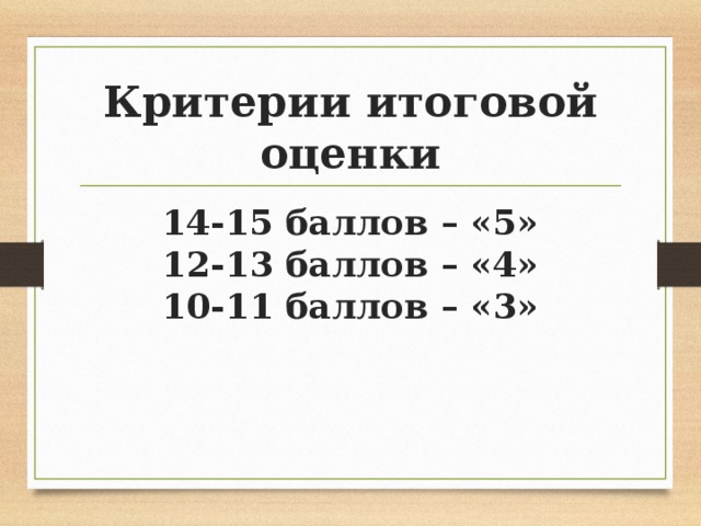 Критерии итоговой оценки 14-15 баллов – «5» 12-13 баллов – «4» 10-11 баллов – «3» 