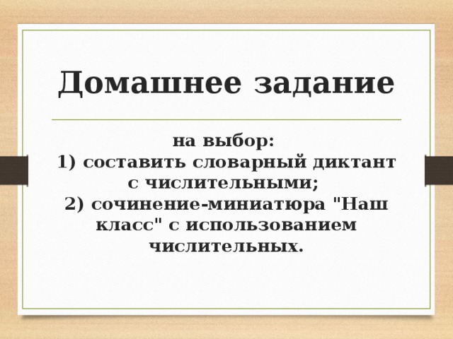 Домашнее задание на выбор: 1) составить словарный диктант с числительными; 2) сочинение-миниатюра 