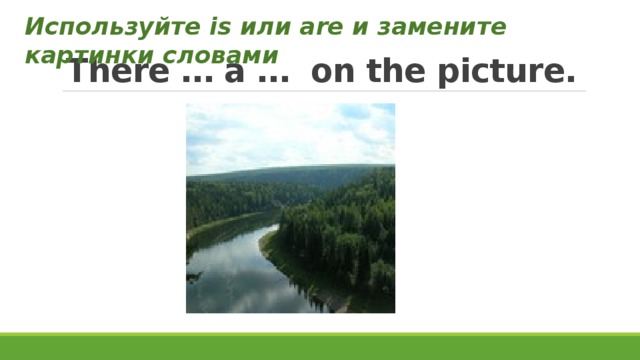 Используйте is или are и замените картинки словами There … a … on the picture. 