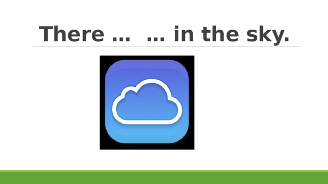 There … … in the sky. 
