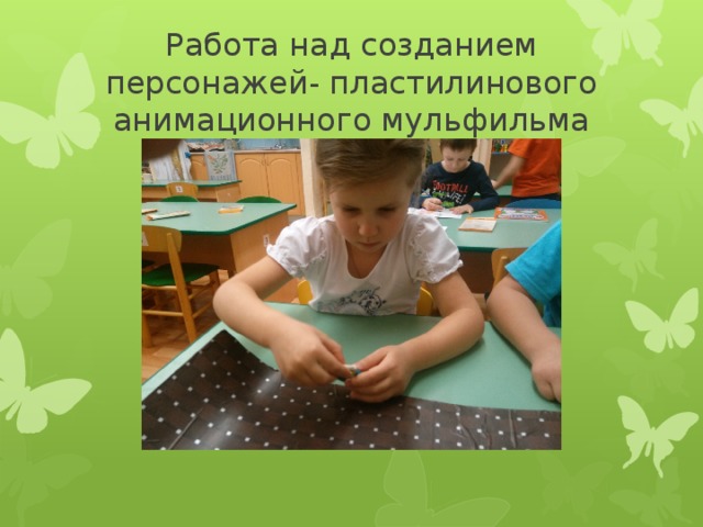 Работа над созданием персонажей- пластилинового анимационного мульфильма 