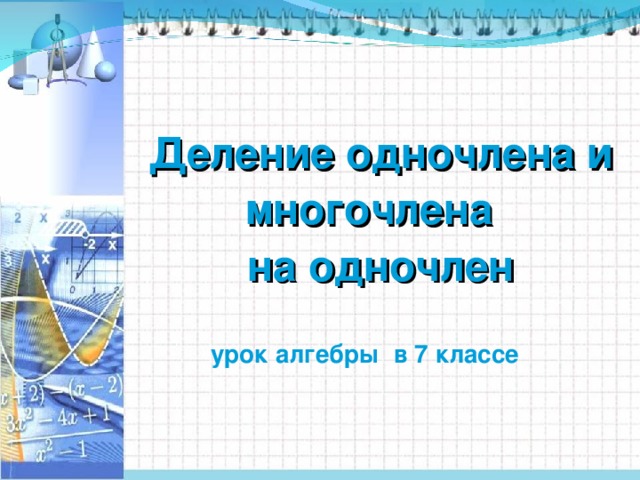 Деление одночлена и многочлена на одночлен урок алгебры в 7 классе 