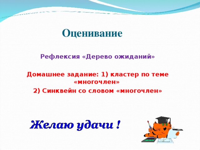 Оценивание Рефлексия «Дерево ожиданий»  Домашнее задание: 1) кластер по теме «многочлен» 2) Синквейн со словом «многочлен» 