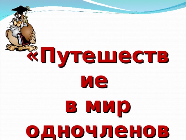 «Путешествие  в мир одночленов и многочленов» 