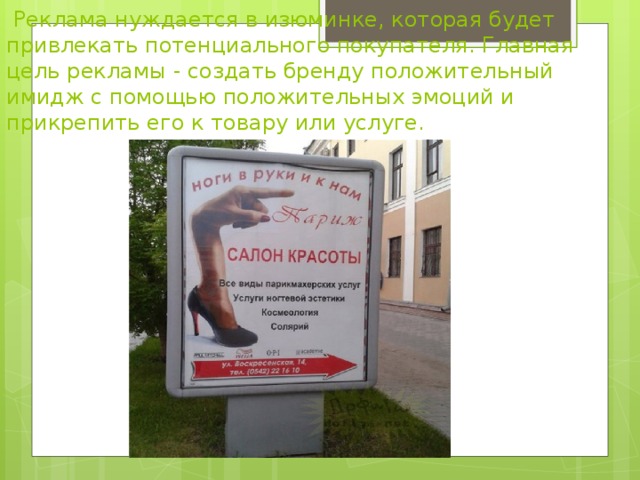  Реклама нуждается в изюминке, которая будет привлекать потенциального покупателя. Главная цель рекламы - создать бренду положительный имидж с помощью положительных эмоций и прикрепить его к товару или услуге.   