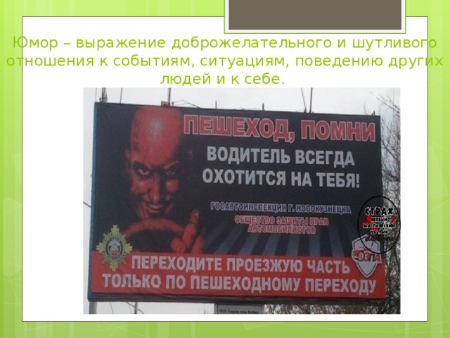  Юмор – выражение доброжелательного и шутливого отношения к событиям, ситуациям, поведению других людей и к себе.   