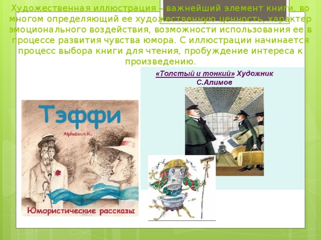 Художественная иллюстрация – важнейший элемент книги, во многом определяющий ее художественную ценность, характер эмоционального воздействия, возможности использования ее в процессе развития чувства юмора. С иллюстрации начинается процесс выбора книги для чтения, пробуждение интереса к произведению.   