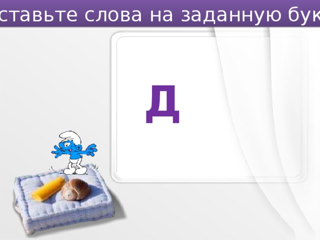 Составьте слова на заданную букву. Д 