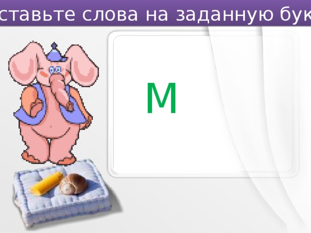 Составьте слова на заданную букву. М 