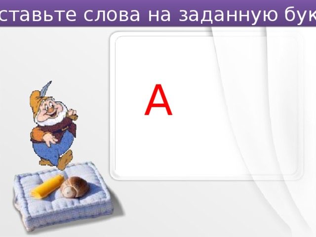 Составьте слова на заданную букву. А 