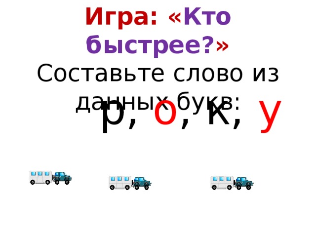   Игра: « Кто быстрее? »  Составьте слово из данных букв:  р, о , к, у 