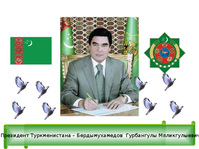 Президент Туркменистана – Бердымухамедов Гурбангулы Мяликгулыевич 