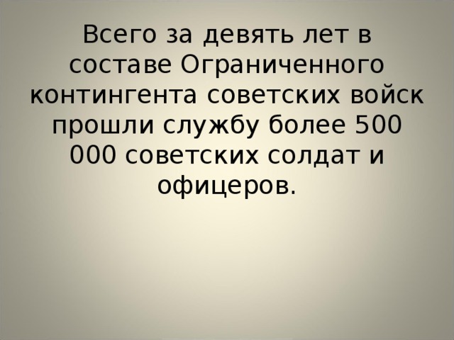 Всего за девять лет в составе Ограниченного контингента советских войск прошли службу более 500 000 советских солдат и офицеров. 