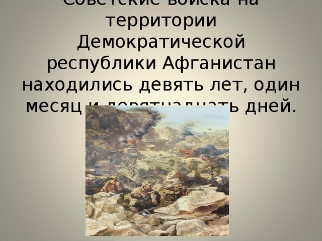 Советские войска на территории Демократической республики Афганистан находились девять лет, один месяц и девятнадцать дней. 