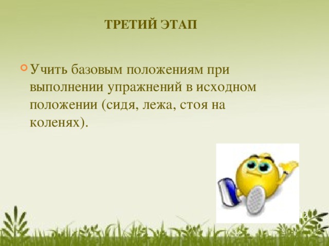 ТРЕТИЙ ЭТАП   Учить базовым положениям при выполнении упражнений в исходном положении (сидя, лежа, стоя на коленях).   