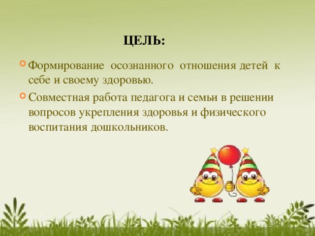 ЦЕЛЬ: Формирование осознанного отношения детей к себе и своему здоровью.    Совместная работа педагога и семьи в решении вопросов укрепления здоровья и физического воспитания дошкольников.   