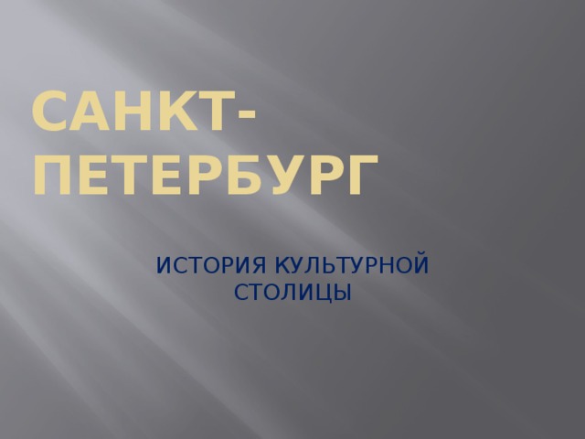 Санкт-Петербург ИСТОРИЯ КУЛЬТУРНОЙ СТОЛИЦЫ 