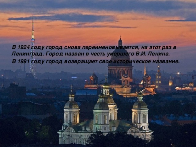 В 1924 году город снова переименовывается, на этот раз в Ленинград. Город назван в честь умершего В.И. Ленина. В 1991 году город возвращает свое историческое название. 