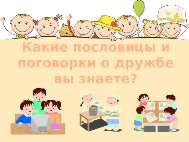 Какие пословицы и поговорки о дружбе вы знаете?