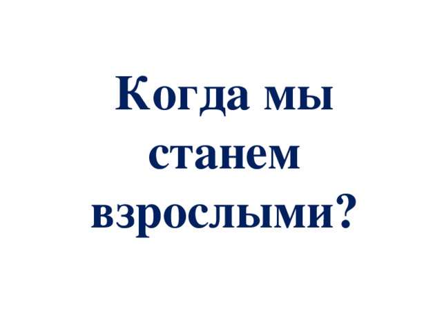 Когда мы станем взрослыми? 