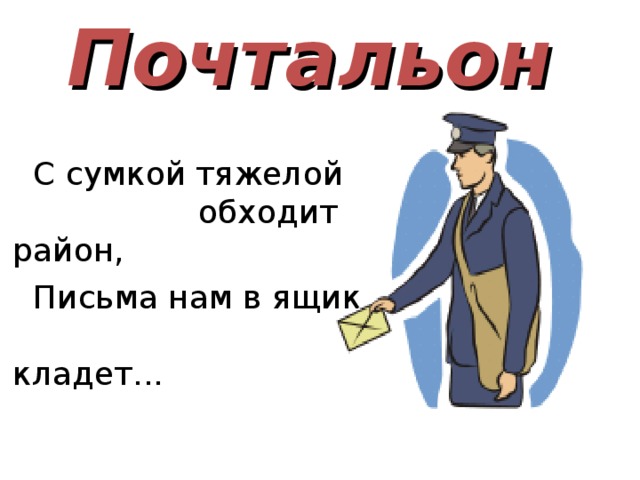 Почтальон   С сумкой тяжелой    обходит район, Письма нам в ящик     кладет... 