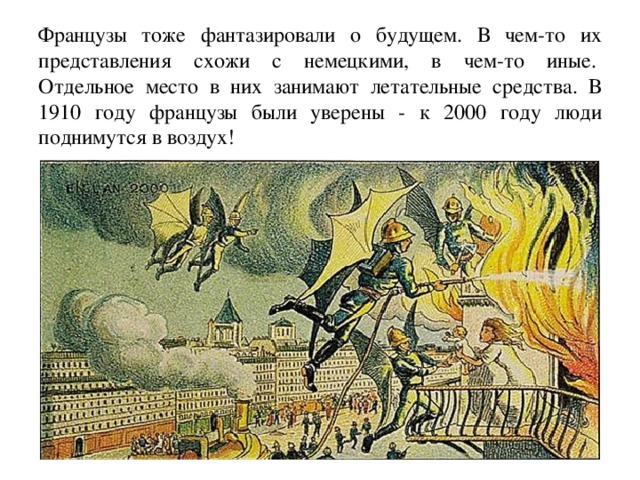 Французы тоже фантазировали о будущем. В чем-то их представления схожи с немецкими, в чем-то иные.   Отдельное место в них занимают летательные средства. В 1910 году французы были уверены - к 2000 году люди поднимутся в воздух! 
