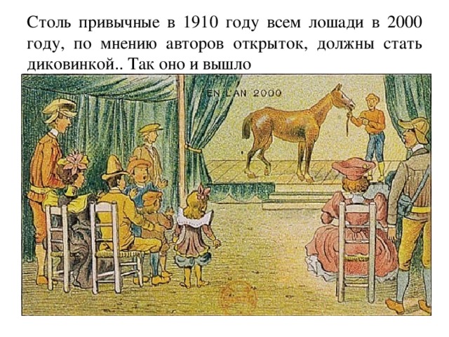 Столь привычные в 1910 году всем лошади в 2000 году, по мнению авторов открыток, должны стать диковинкой.. Так оно и вышло 