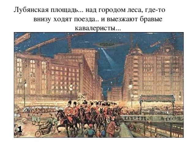 Лубянская площадь... над городом леса, где-то внизу ходят поезда.. и выезжают бравые кавалеристы... 