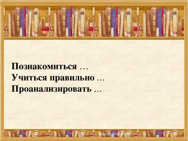 Познакомиться   …   Учиться правильно   … Проанализировать   …