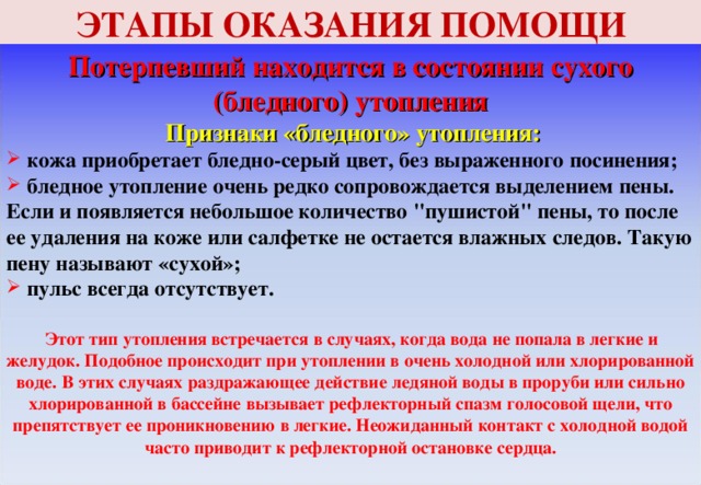 ЭТАПЫ ОКАЗАНИЯ ПОМОЩИ Потерпевший находится в состоянии сухого (бледного) утопления  Признаки «бледного» утопления:  кожа приобретает бледно-серый цвет, без выраженного посинения;  бледное утопление очень редко сопровождается выделением пены. Если и появляется небольшое количество 