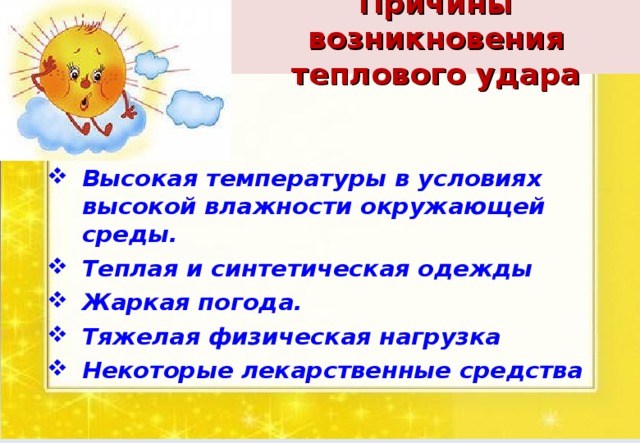 Причины возникновения теплового удара Высокая температуры в условиях высокой влажности окружающей среды. Теплая и синтетическая одежды Жаркая погода. Тяжелая физическая нагрузка Некоторые лекарственные средства 