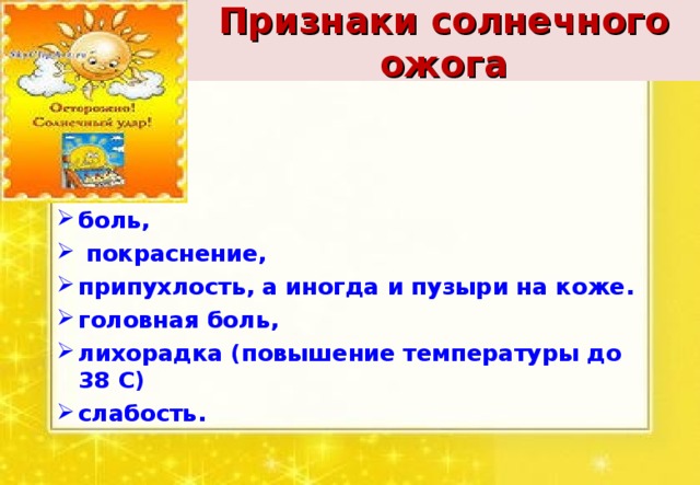 Признаки солнечного ожога боль,  покраснение, припухлость, а иногда и пузыри на коже. головная боль, лихорадка (повышение температуры до 38 С) слабость. 