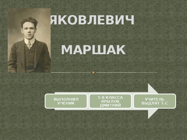 САМУИЛ  ЯКОВЛЕВИЧ  МАРШАК ВЫПОЛНИЛ УЧЕНИК 5 В КЛАССА КРЫЛОВ ДМИТРИЙ УЧИТЕЛЬ ВЫДЛЯТ Т.С 