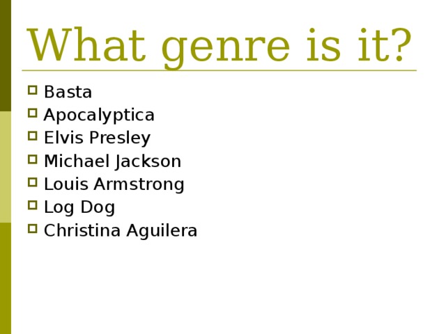 What genre is it? Basta Apocalyptica Elvis Presley Michael Jackson Louis Armstrong Log Dog Christina Aguilera  