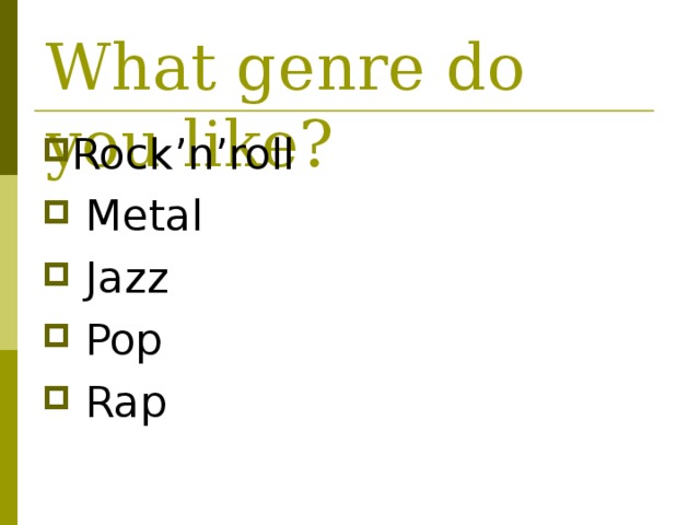 What genre do you like? Rock’n’roll  Metal  Jazz  Pop  Rap 