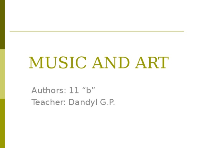 MUSIC AND ART Authors: 11 “b” Teacher: Dandyl G.P. 