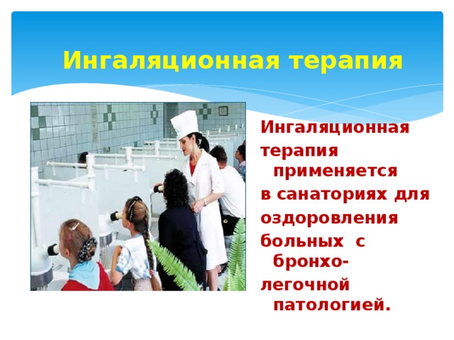 Ингаляционная терапия Ингаляционная терапия применяется в санаториях для оздоровления больных с бронхо- легочной патологией. 