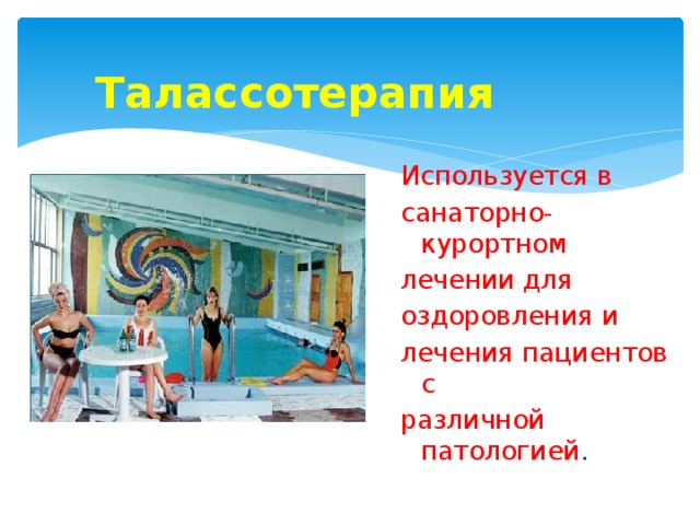 Талассотерапия Используется в санаторно-курортном лечении для оздоровления и лечения пациентов с различной патологией . 