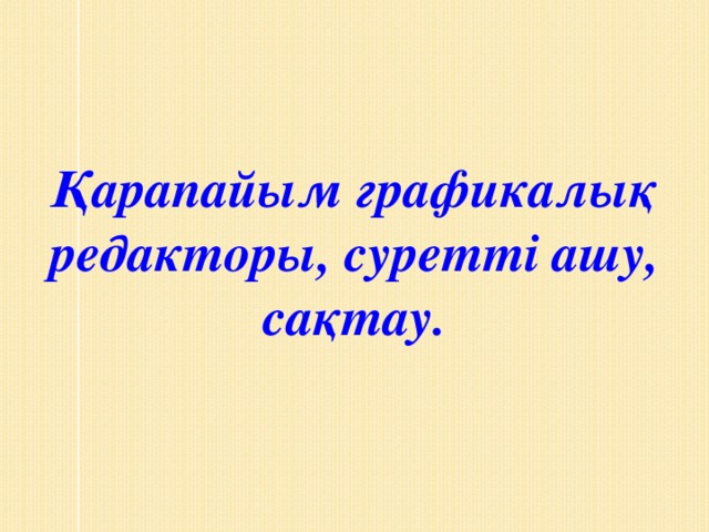 Қарапайым графикалық редакторы, суретті ашу, сақтау.