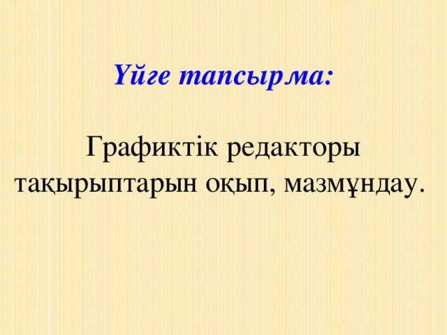 Үйге тапсырма:  Графиктік редакторы тақырыптарын оқып, мазмұндау.