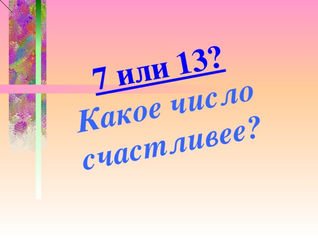 Число счастья. 7 Или 13 какое число счастливее. 7 Или 13 какое число счастливее проект. Какое счастливое число. Какое число счастливее 7 или 13 проект вывод.