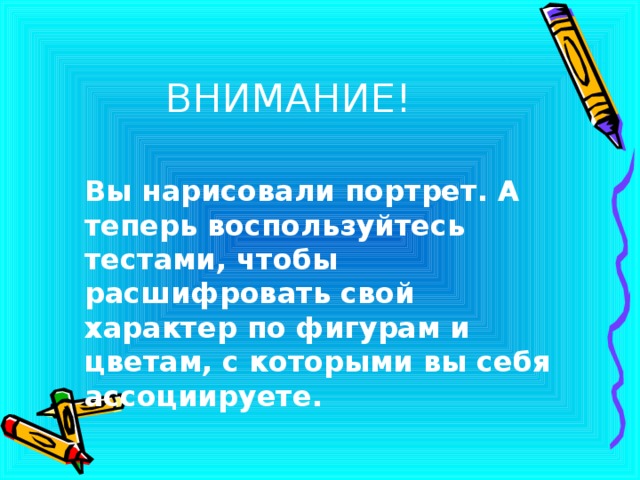 ВНИМАНИЕ! Вы нарисовали портрет. А теперь воспользуйтесь тестами, чтобы расшифровать свой характер по фигурам и цветам, с которыми вы себя ассоциируете. 