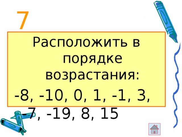 7 Расположить в порядке возрастания:  -8, -10, 0, 1, -1, 3, -7, -19, 8, 15 